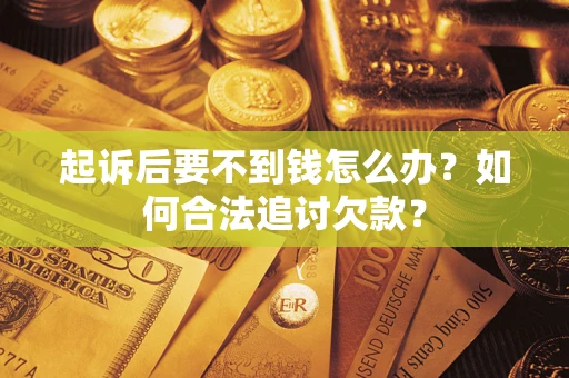 北京起诉后要不到钱怎么办？如何合法追讨欠款？
