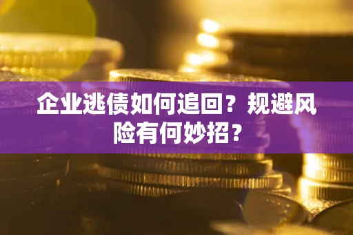 北京企业逃债如何追回？规避风险有何妙招？