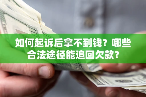 北京如何起诉后拿不到钱？哪些合法途径能追回欠款？