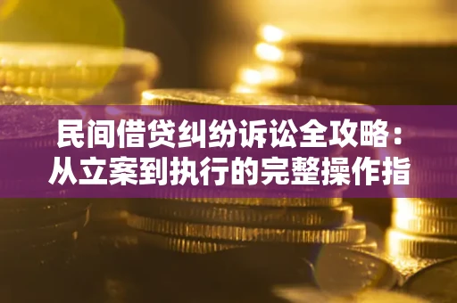 北京民间借贷纠纷诉讼全攻略：从立案到执行的完整操作指南