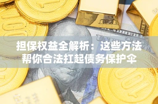 北京担保权益全解析：这些方法帮你合法扛起债务保护伞