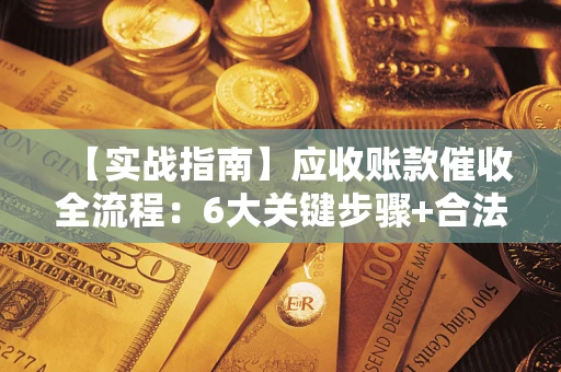 北京【实战指南】应收账款催收全流程：6大关键步骤+合法回款技巧