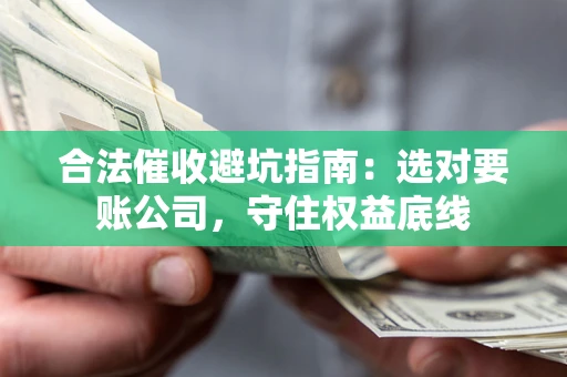 北京合法催收避坑指南：选对要账公司，守住权益底线