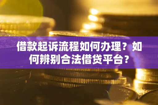 北京借款起诉流程如何办理？如何辨别合法借贷平台？