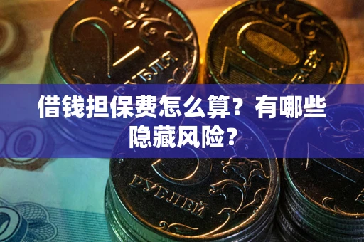 北京借钱担保费怎么算？有哪些隐藏风险？