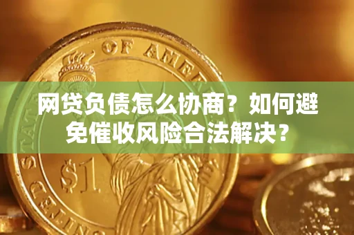 北京网贷负债怎么协商？如何避免催收风险合法解决？