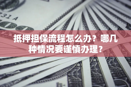 北京抵押担保流程怎么办？哪几种情况要谨慎办理？