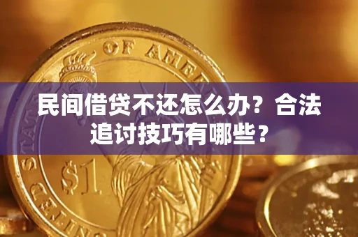 北京民间借贷不还怎么办？合法追讨技巧有哪些？