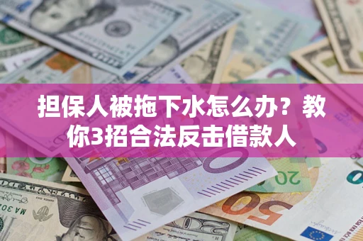 北京担保人被拖下水怎么办？教你3招合法反击借款人