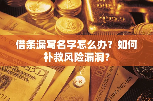 北京借条漏写名字怎么办？如何补救风险漏洞？