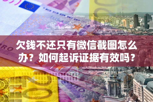北京欠钱不还只有微信截图怎么办？如何起诉证据有效吗？