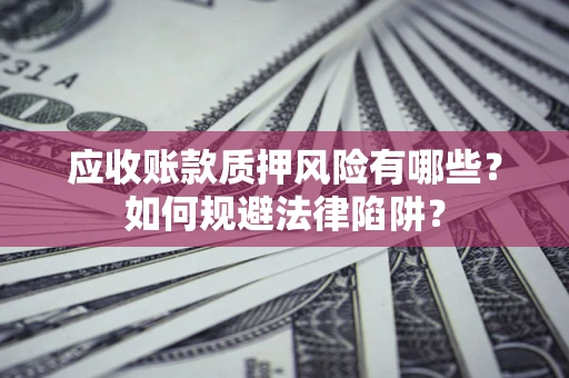 北京应收账款质押风险有哪些？如何规避法律陷阱？
