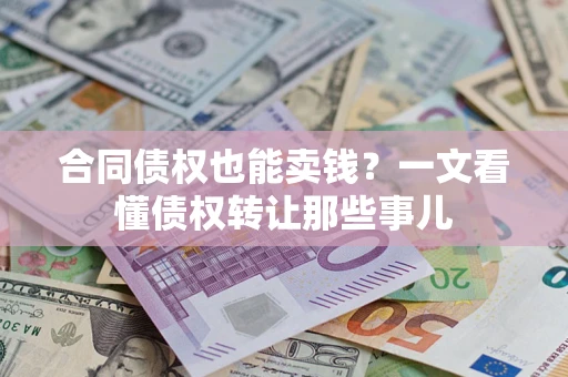 北京合同债权也能卖钱？一文看懂债权转让那些事儿