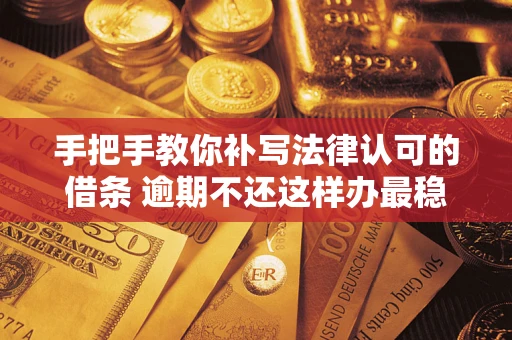 北京手把手教你补写法律认可的借条 逾期不还这样办最稳妥