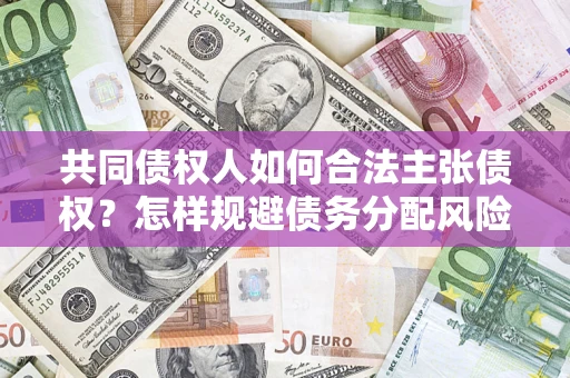 北京共同债权人如何合法主张债权？怎样规避债务分配风险？