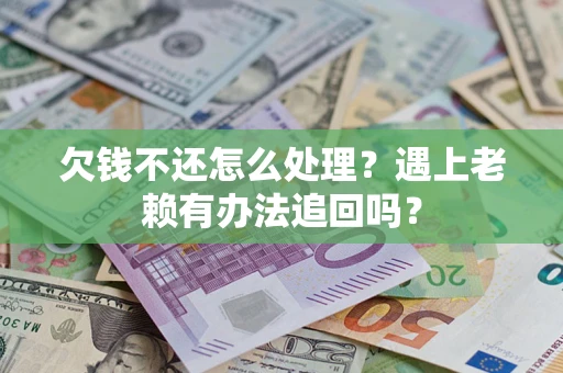 北京欠钱不还怎么处理？遇上老赖有办法追回吗？