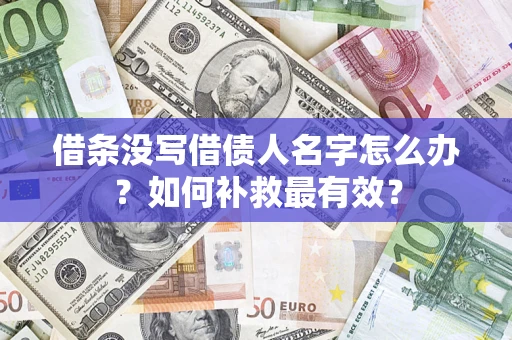 北京借条没写借债人名字怎么办？如何补救最有效？