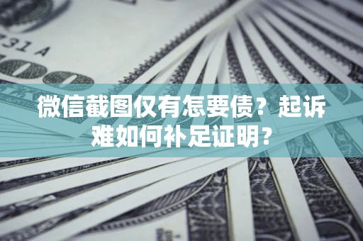 北京微信截图仅有怎要债？起诉难如何补足证明？