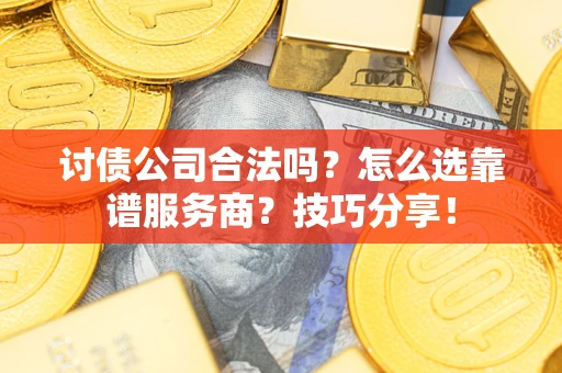 北京讨债公司合法吗？怎么选靠谱服务商？技巧分享！