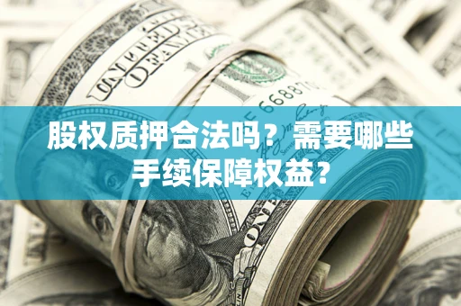 北京股权质押合法吗？需要哪些手续保障权益？