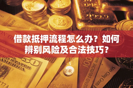 北京借款抵押流程怎么办？如何辨别风险及合法技巧？