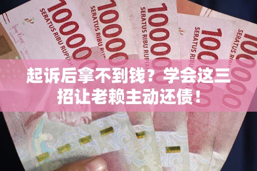 北京起诉后拿不到钱？学会这三招让老赖主动还债！