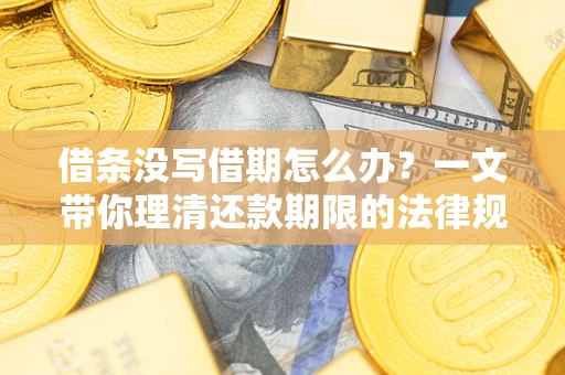 北京借条没写借期怎么办？一文带你理清还款期限的法律规则