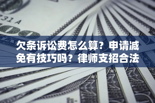 北京欠条诉讼费怎么算？申请减免有技巧吗？律师支招合法省钱