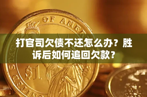 北京打官司欠债不还怎么办？胜诉后如何追回欠款？