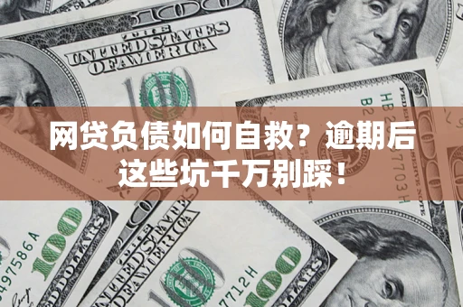 北京网贷负债如何自救？逾期后这些坑千万别踩！