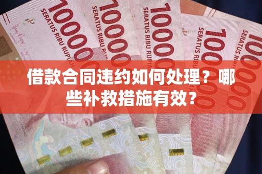 北京借款合同违约如何处理？哪些补救措施有效？