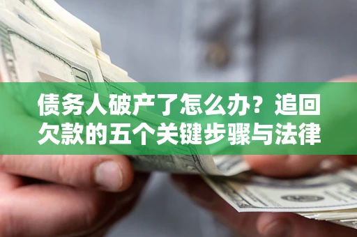 北京债务人破产了怎么办？追回欠款的五个关键步骤与法律策略
