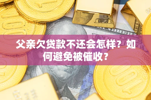 北京父亲欠贷款不还会怎样？如何避免被催收？