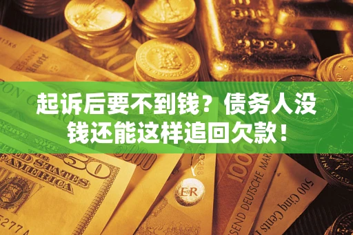 北京起诉后要不到钱？债务人没钱还能这样追回欠款！