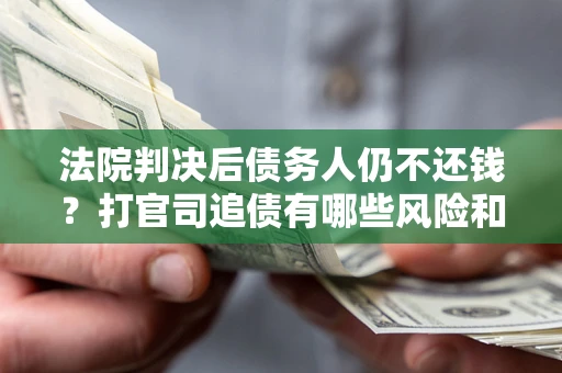 北京法院判决后债务人仍不还钱？打官司追债有哪些风险和技巧？