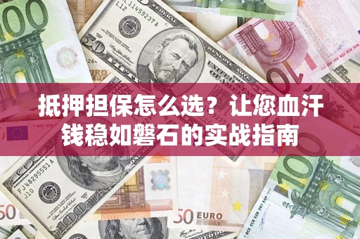 北京抵押担保怎么选？让您血汗钱稳如磐石的实战指南