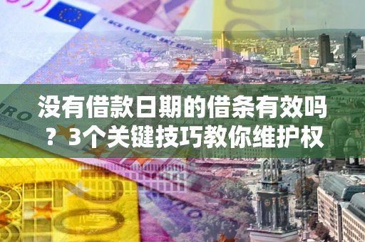 北京没有借款日期的借条有效吗？3个关键技巧教你维护权益