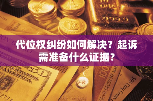 北京代位权纠纷如何解决？起诉需准备什么证据？