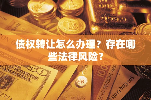北京债权转让怎么办理？存在哪些法律风险？