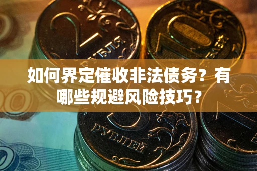 北京如何界定催收非法债务？有哪些规避风险技巧？