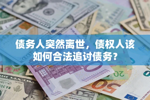 北京债务人突然离世，债权人该如何合法追讨债务？