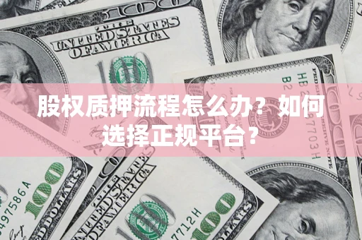 北京股权质押流程怎么办？如何选择正规平台？