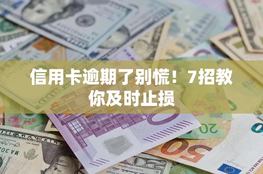 北京信用卡逾期了别慌！7招教你及时止损