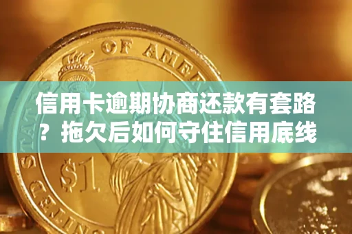 北京信用卡逾期协商还款有套路？拖欠后如何守住信用底线？