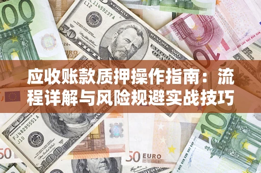 北京应收账款质押操作指南:流程详解与风险规避实战技巧 北京应收账款质押操作指南:流程详解与风险规避实战技巧