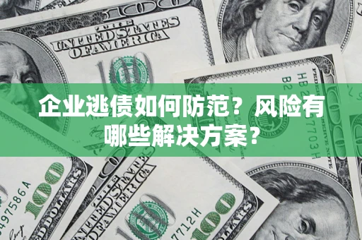 北京企业逃债如何防范？风险有哪些解决方案？