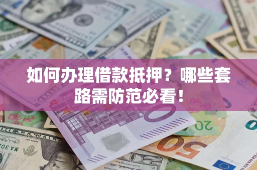 北京如何办理借款抵押？哪些套路需防范必看！