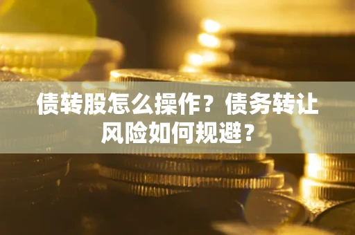 北京债转股怎么操作？债务转让风险如何规避？