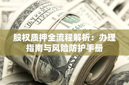 北京股权质押全流程解析：办理指南与风险防护手册