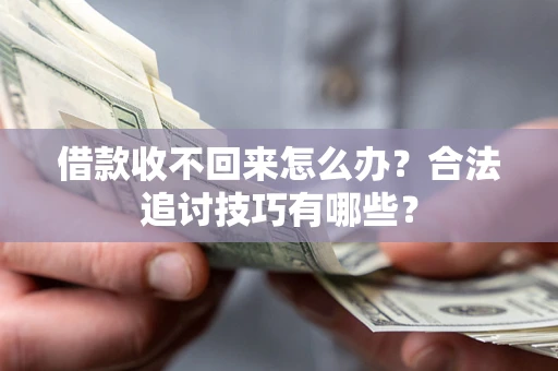 北京借款收不回来怎么办？合法追讨技巧有哪些？